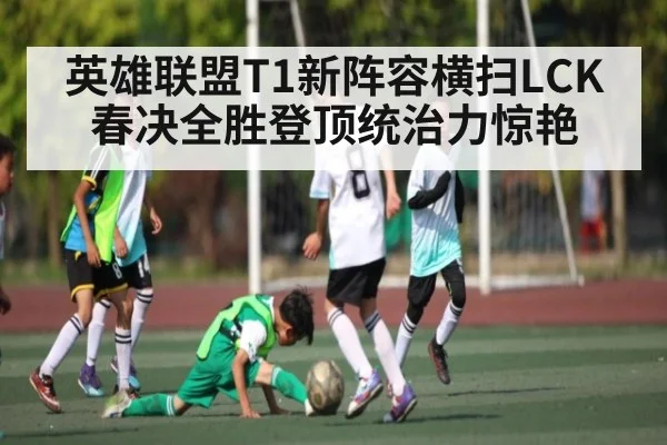 英雄联盟T1新阵容横扫LCK春决全胜登顶统治力惊艳 - kaiyun