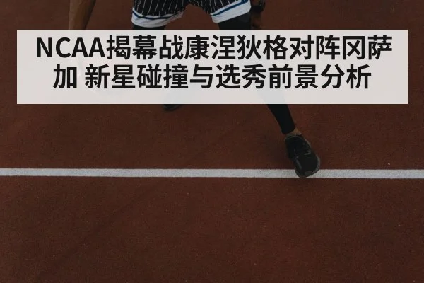 NCAA揭幕战康涅狄格对阵冈萨加 新星碰撞与选秀前景分析 | kaiyun