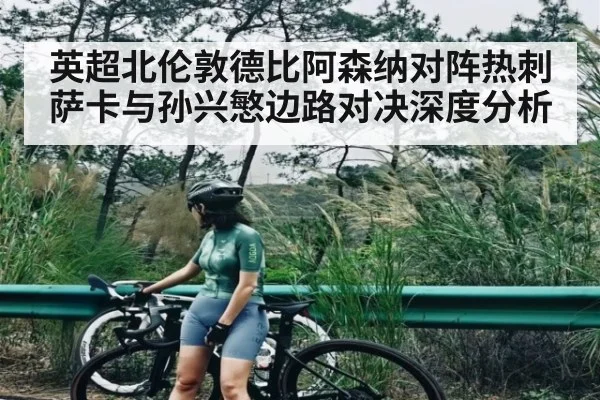 英超北伦敦德比阿森纳对阵热刺萨卡与孙兴慜边路对决深度分析 | kaiyun