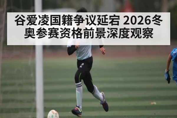 谷爱凌国籍争议延宕 2026冬奥参赛资格前景深度观察 | kaiyun