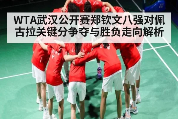 WTA武汉公开赛郑钦文八强对佩古拉关键分争夺与胜负走向解析