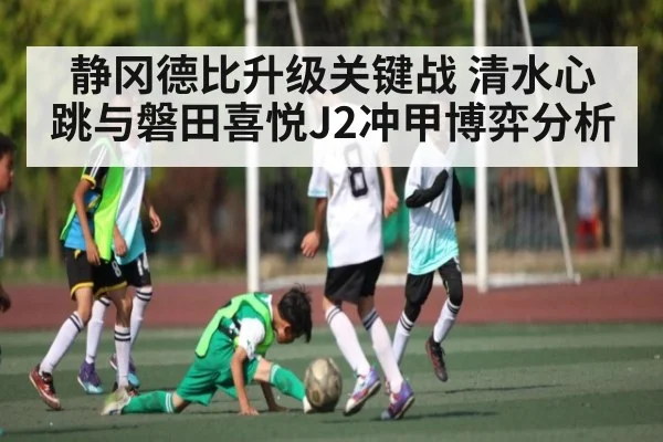 静冈德比升级关键战 清水心跳与磐田喜悦J2冲甲博弈分析