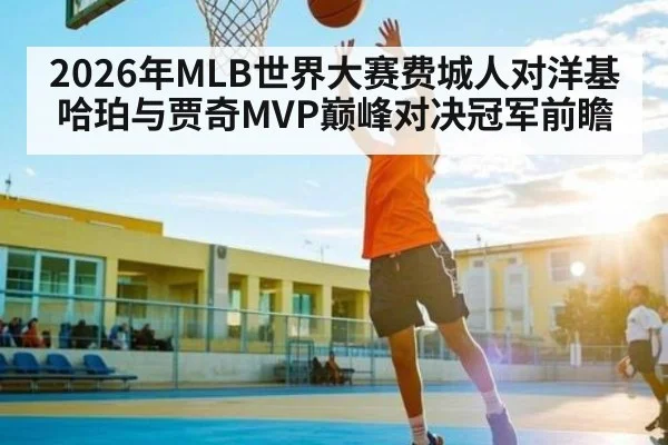 2026年MLB世界大赛费城人对洋基哈珀与贾奇MVP巅峰对决冠军前瞻